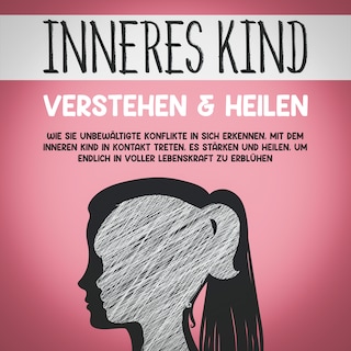 Inneres Kind verstehen & heilen: Wie Sie unbewältigte Konflikte in sich erkennen, mit dem inneren Kind in Kontakt treten, es stärken und heilen, um endlich in voller Lebenskraft zu erblühen als Hörbuch