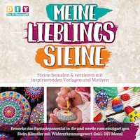 MEINE LIEBLINGSSTEINE - Steine bemalen & verzieren mit inspirierenden Vorlagen und Motiven: Erwecke das Fantasiepotential in dir und werde zum einzigartigen Stein-Künstler mit (inkl. DIY-Ideen)