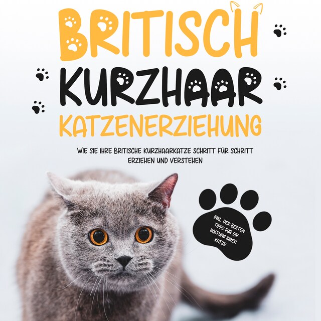 Okładka książki dla Britisch Kurzhaar Katzenerziehung: Wie Sie Ihre britische Kurzhaarkatze Schritt für Schritt erziehen und verstehen – inkl. der besten Tipps für die Haltung Ihrer Katze