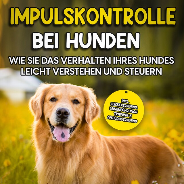 Buchcover für Impulskontrolle bei Hunden: Wie Sie das Verhalten Ihres Hundes leicht verstehen und steuern – inkl. Clickertraining, Leinenführungstraining & Antijagdtraining