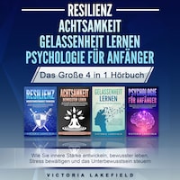 RESILIENZ | ACHTSAMKEIT | GELASSENHEIT LERNEN | PSYCHOLOGIE FÜR ANFÄNGER - Das Große 4 in1 Buch: Wie Sie innere Stärke entwickeln, bewusster leben, Stress bewältigen und das Unterbewusstsein steuern