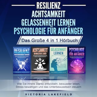 RESILIENZ | ACHTSAMKEIT | GELASSENHEIT LERNEN | PSYCHOLOGIE FÜR ANFÄNGER - Das Große 4 in1 Buch: Wie Sie innere Stärke entwickeln, bewusster leben, Stress bewältigen und das Unterbewusstsein steuern als Hörbuch