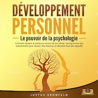 DÉVELOPPEMENT PERSONNEL - Le pouvoir de la psychologie: Comment devenir la meilleure version de soi-même, reprogrammer son subconscient pour réussir, être heureux et atteindre tous ses objectifs