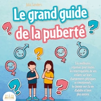 LE GRAND GUIDE DE LA PUBERTÉ: Les meilleures réponses pour toutes les interrogations de vos enfants à partir de 8 ans sur leurs changements physiques et émotionnels et le chemin vers la vie d'adulte