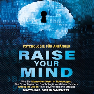Psychologie für Anfänger – raise your mind: Wie Sie Menschen lesen & überzeugen. Die Grundlagen der Psychologie verstehen für mehr Erfolg im Leben (inkl. psychologische Effekte) als Hörbuch