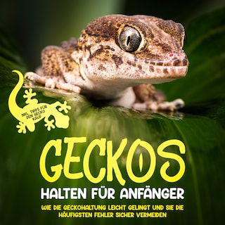 Geckos halten für Anfänger: Wie die Geckohaltung leicht gelingt und Sie die häufigsten Fehler sicher vermeiden - inkl. Tipps für den Gecko Kauf als Hörbuch
