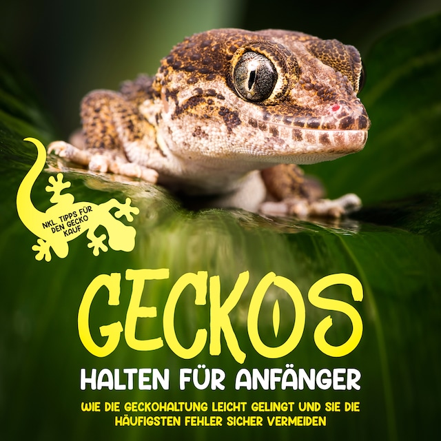 Kirjankansi teokselle Geckos halten für Anfänger: Wie die Geckohaltung leicht gelingt und Sie die häufigsten Fehler sicher vermeiden - inkl. Tipps für den Gecko Kauf