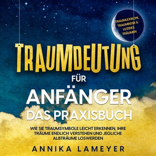 Traumdeutung für Anfänger - Das Praxisbuch: Wie Sie Traumsymbole leicht erkennen, Ihre Träume endlich verstehen und jegliche Albträume loswerden | inkl. Traumlexikon, Traumreise & Luzides Träumen als Hörbuch