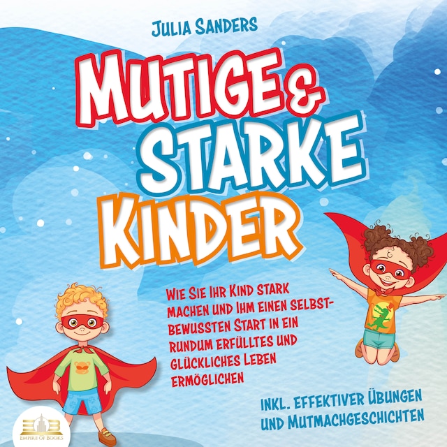 Kirjankansi teokselle Mutige & starke Kinder: Wie Sie Ihr Kind stark machen und ihm ein einen selbstbewussten Start in ein rundum erfülltes und glückliches Leben ermöglichen (inkl. effektiver Übungen & Mutmachgeschichten)