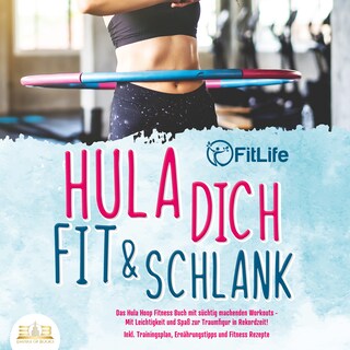 Hula dich fit & schlank - Das Hula Hoop Fitness Buch mit süchtig machenden Workouts: Mit Leichtigkeit und Spaß zur Traumfigur in Rekordzeit! Inkl. Trainingsplan, Ernährungstipps und Fitness Rezepte als Hörbuch