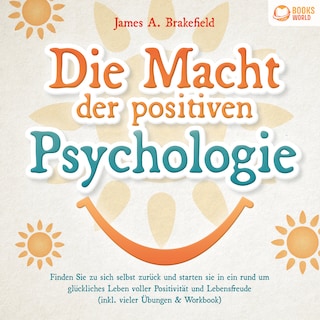 Die Macht der positiven Psychologie: Finden Sie zu sich selbst zurück und starten Sie in ein rund um glückliches Leben voller Positivität und Lebensfreude (inkl. vieler Übungen & Workbook) als Hörbuch