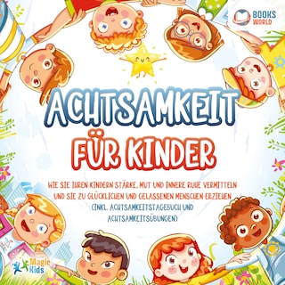 Achtsamkeit für Kinder: Wie Sie Ihren Kindern Stärke, Mut und innere Ruhe vermitteln und sie zu glücklichen und gelassenen Menschen erziehen (Inkl. Achtsamkeitstagebuch und Achtsamkeitsübungen) als Hörbuch