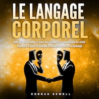 LE LANGAGE CORPOREL: Savoir lire ses interlocuteurs à travers leurs attitudes et leur communication non verbale. Reconnaître et utiliser les techniques de manipulation basées sur la psychologie