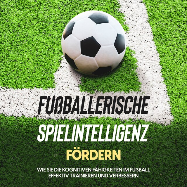 Book cover for Fußballerische Spielintelligenz fördern: Wie Sie die kognitiven Fähigkeiten im Fußball effektiv trainieren und verbessern