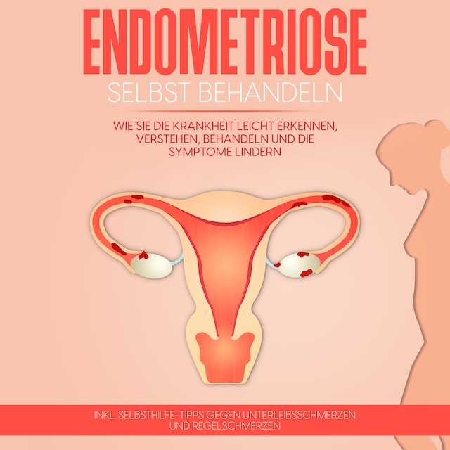 Buchcover für Endometriose selbst behandeln: Wie Sie die Krankheit leicht erkennen, verstehen, behandeln und die Symptome lindern - inkl. Selbsthilfe-Tipps gegen Unterleibsschmerzen und Regelschmerzen