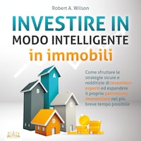 INVESTIRE IN MODO INTELLIGENTE in immobili: Come sfruttare le strategie sicure e redditizie di investitori esperti ed aumentare drasticamente il tuo patrimonio immobiliare nel più breve tempo possibile