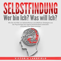SELBSTFINDUNG - Wer bin Ich? Was will Ich?: Wie Sie mit Hilfe von Selbstreflexion und effektiven Strategien aus der Psychologie Ihre eigene Persönlichkeit entwickeln und jedes Ihrer Ziele erreichen
