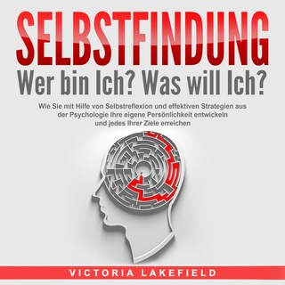 SELBSTFINDUNG - Wer bin Ich? Was will Ich?: Wie Sie mit Hilfe von Selbstreflexion und effektiven Strategien aus der Psychologie Ihre eigene Persönlichkeit entwickeln und jedes Ihrer Ziele erreichen als Hörbuch