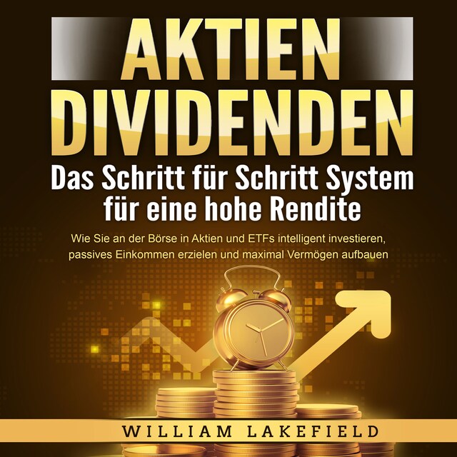 Book cover for AKTIEN DIVIDENDEN - Das Schritt für Schritt System für eine hohe Rendite: Wie Sie an der Börse in Aktien und ETFs intelligent investieren, passives Einkommen erzielen und maximal Vermögen aufbauen