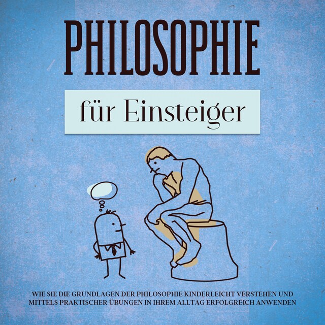 Book cover for Philosophie für Einsteiger: Wie Sie die Grundlagen der Philosophie kinderleicht verstehen und mittels praktischer Übungen in Ihrem Alltag erfolgreich anwenden