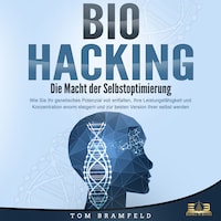 BIOHACKING - Die Macht der Selbstoptimierung: Wie Sie Ihr genetisches Potenzial voll entfalten, Ihre Leistungsfähigkeit und Konzentration enorm steigern und zur besten Version Ihrer selbst werden