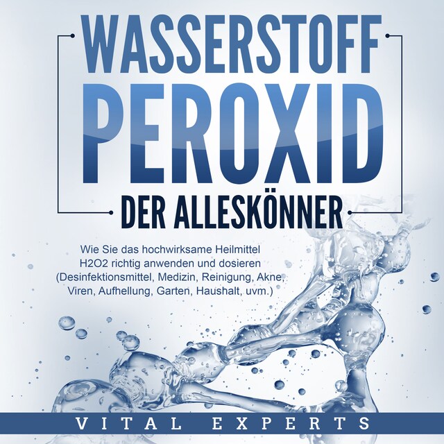 Boekomslag van WASSERSTOFFPEROXID - Der Alleskönner: Wie Sie das hochwirksame Heilmittel H2O2 richtig anwenden und dosieren - Desinfektionsmittel, Medizin, Reinigung, Akne, Viren, Aufhellung, Garten, Haushalt, uvm.