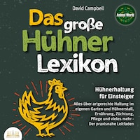 Das große Hühnerlexikon - Hühnerhaltung für Einsteiger: Alles über artgerechte Haltung im eigenen Garten und Hühnerstall, Ernährung, Züchtung, Pflege und vieles mehr - Der praxisnahe Leitfaden