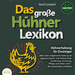 Das große Hühnerlexikon - Hühnerhaltung für Einsteiger: Alles über artgerechte Haltung im eigenen Garten und Hühnerstall, Ernährung, Züchtung, Pflege und vieles mehr - Der praxisnahe Leitfaden als Hörbuch