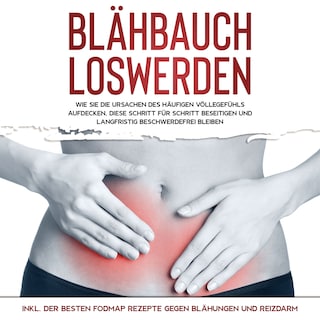 Blähbauch loswerden: Wie Sie die Ursachen des häufigen Völlegefühls aufdecken, diese Schritt für Schritt beseitigen und langfristig beschwerdefrei bleiben - inkl. der besten FODMAP Rezepte gegen Blähungen und Reizdarm als Hörbuch