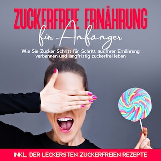 Zuckerfreie Ernährung für Anfänger: Wie Sie Zucker Schritt für Schritt aus Ihrer Ernährung verbannen und langfristig zuckerfrei leben - inkl. der leckersten zuckerfreien Rezepte als Hörbuch