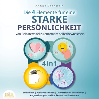 Die 4 Elemente für eine starke Persönlichkeit - Von Selbstzweifel zu enormem Selbstbewusstsein: Selbstliebe | Positives Denken | Depressionen überwinden | Angststörungen und Panikattacken loswerden als Hörbuch