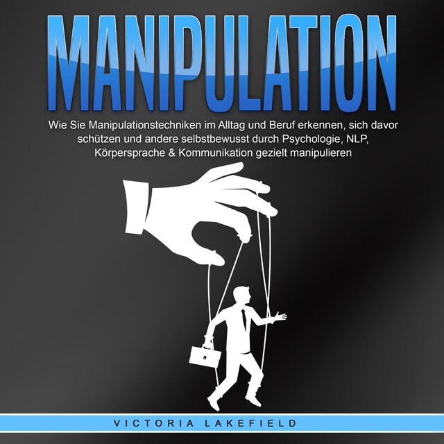 Book cover for Manipulation: Wie Sie Manipulationstechniken im Alltag und Beruf erkennen, sich davor schützen und andere selbstbewusst durch Psychologie, NLP, Körpersprache & Kommunikation gezielt manipulieren