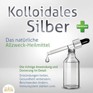 KOLLOIDALES SILBER - Das natürliche Allzweck-Heilmittel: Die richtige Anwendung und Dosierung im Detail (Entzündungen heilen, Gesundheit verbessern, Beschwerden lindern, Immunsystem stärken uvm.) als Hörbuch