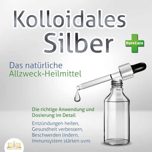 Book cover for KOLLOIDALES SILBER - Das natürliche Allzweck-Heilmittel: Die richtige Anwendung und Dosierung im Detail (Entzündungen heilen, Gesundheit verbessern, Beschwerden lindern, Immunsystem stärken uvm.)