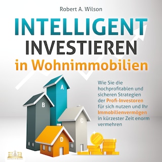 INTELLIGENT INVESTIEREN in Wohnimmobilien: Wie Sie die hochprofitablen und sicheren Strategien der Profi-Investoren für sich nutzen und Ihr Immobilienvermögen in kürzester Zeit enorm vermehren als Hörbuch