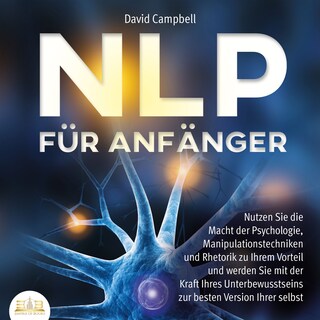 NLP FÜR ANFÄNGER: Nutzen Sie die Macht der Psychologie, Manipulationstechniken und Rhetorik zu Ihrem Vorteil und werden Sie mit der Kraft Ihres Unterbewusstseins zur besten Version Ihrer selbst als Hörbuch