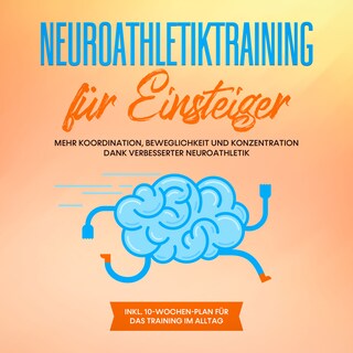 Neuroathletiktraining für Einsteiger: Mehr Koordination, Beweglichkeit und Konzentration dank verbesserter Neuroathletik - inkl. 10-Wochen-Plan für das Training im Alltag als Hörbuch
