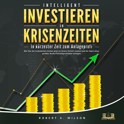 INTELLIGENT INVESTIEREN in Krisenzeiten: In kürzester Zeit zum Anlageprofi: Wie Sie die turbulenten Zeiten jetzt zu Ihrem Vorteil nutzen und Ihr Geld ohne großes Risiko höchstprofitabel anlegen bookCoverFor