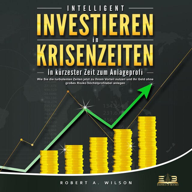 Copertina del libro per INTELLIGENT INVESTIEREN in Krisenzeiten: In kürzester Zeit zum Anlageprofi: Wie Sie die turbulenten Zeiten jetzt zu Ihrem Vorteil nutzen und Ihr Geld ohne großes Risiko höchstprofitabel anlegen