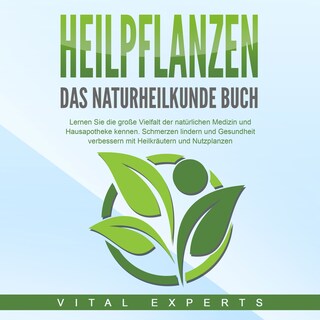 HEILPFLANZEN - Das Naturheilkunde Buch: Lernen Sie die große Vielfalt der natürlichen Medizin und Hausapotheke kennen. Schmerzen lindern und Gesundheit verbessern mit Heilkräutern und Nutzpflanzen als Hörbuch