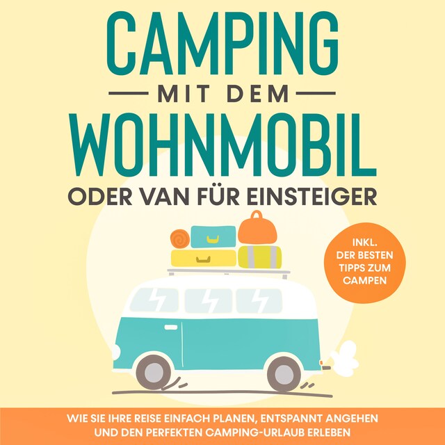 Boekomslag van Camping mit dem Wohnmobil oder Van für Einsteiger: Wie Sie Ihre Reise einfach planen, entspannt angehen und den perfekten Camping-Urlaub erleben - inkl. der besten Tipps zum Campen