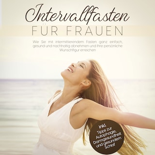 Intervallfasten für Frauen: Wie Sie mit intermittierendem Fasten ganz einfach, gesund und nachhaltig abnehmen und Ihre persönliche Wunschfigur erreichen - inkl. Tipps zur Autophagie, Darmgesundheit und gesundem Schlaf als Hörbuch