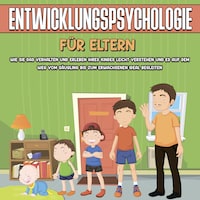 Entwicklungspsychologie für Eltern: Wie Sie das Verhalten und Erleben Ihres Kindes leicht verstehen und es auf dem Weg vom Säugling bis zum Erwachsenen ideal begleiten