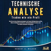 Technische Analyse - Traden wie ein Profi: Wie Sie mit den Optionsstrategien der Super-Erfolgreichen an der Börse intelligent investieren, höchstprofitabel handeln und Ihr Risiko drastisch minimieren