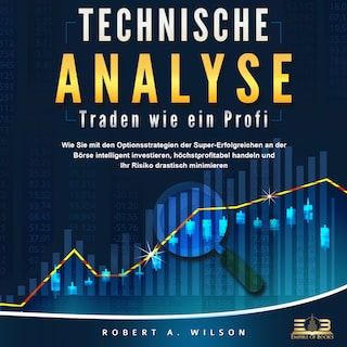 Technische Analyse - Traden wie ein Profi: Wie Sie mit den Optionsstrategien der Super-Erfolgreichen an der Börse intelligent investieren, höchstprofitabel handeln und Ihr Risiko drastisch minimieren als Hörbuch