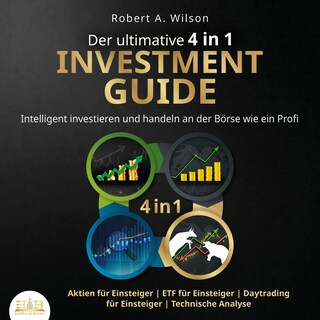 Der ultimative 4 in 1 Investment Guide: Intelligent investieren und handeln an der Börse wie ein Profi - Aktien für Einsteiger | ETF für Einsteiger | Daytrading für Einsteiger | Technische Analyse als Hörbuch