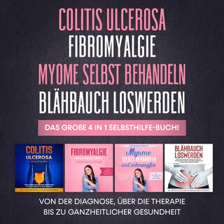 Colitis Ulcerosa | Fibromyalgie | Myome selbst behandeln | Blähbauch loswerden. Das große 4 in 1 Selbsthilfe-Buch!: Von der Diagnose, über die Therapie bis zu ganzheitlicher Gesundheit als Hörbuch