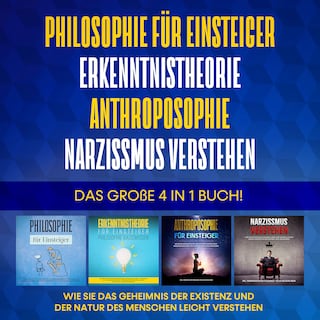 Philosophie für Einsteiger | Erkenntnistheorie | Anthroposophie | Narzissmus verstehen. Das große 4 in 1 Buch!: Wie Sie das Geheimnis der Existenz und der Natur des Menschen leicht verstehen als Hörbuch