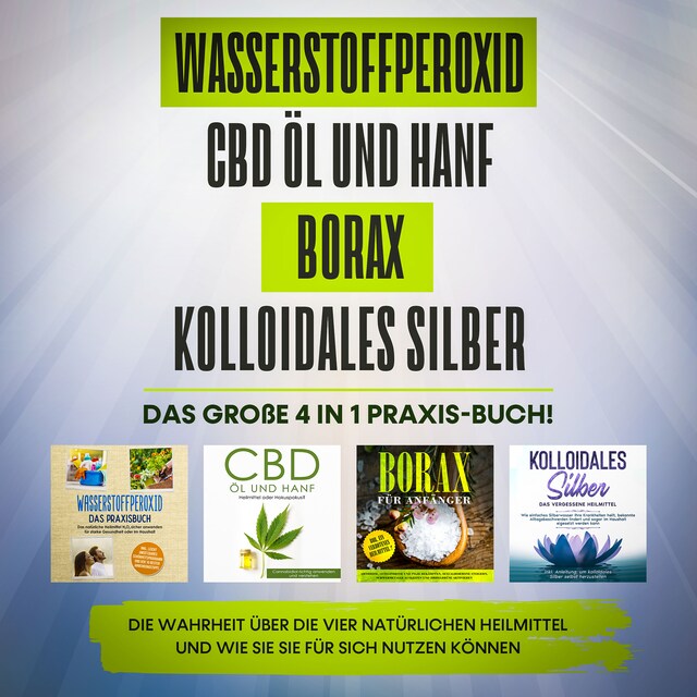 Bogomslag for Wasserstoffperoxid | CBD Öl und Hanf | Borax | Kolloidales Silber. Das große 4 in 1 Praxis-Buch!: Die Wahrheit über die 4 natürlichen Heilmittel und wie Sie sie für sich nutzen können