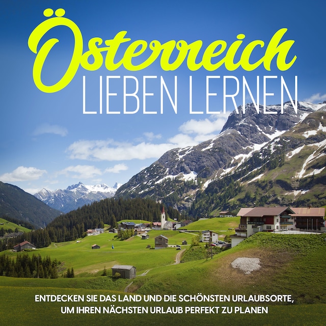 Book cover for Österreich lieben lernen: Entdecken Sie das Land und die schönsten Urlaubsorte, um Ihren nächsten Urlaub perfekt zu planen